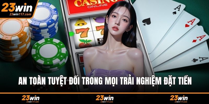 An toàn tuyệt đối trong mọi trải nghiệm đặt tiền