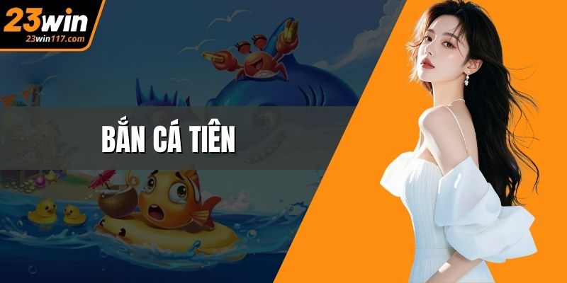 Bắn Cá Tiên – Khám Phá Đại Dương Kỳ Bí Tại Nền Tảng 23WIN