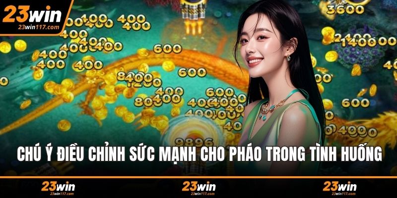 Chú ý điều chỉnh sức mạnh cho pháo trong tình huống