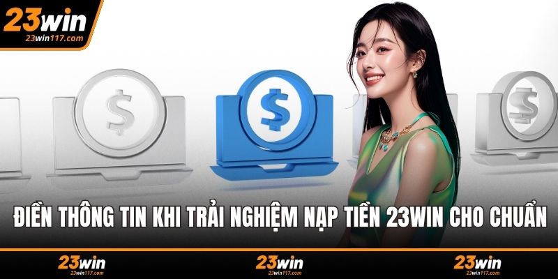 Điền thông tin khi trải nghiệm nạp tiền 23WIN cho chuẩn