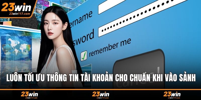 Luôn tối ưu thông tin tài khoản cho chuẩn khi vào sảnh