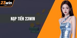 Nạp Tiền 23WIN – Giao Dịch Nhanh, Trải Nghiệm Game Mượt Mà