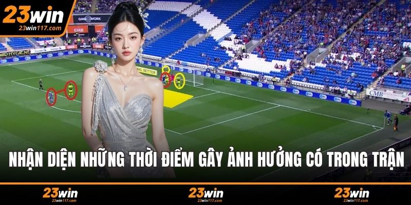 Nhận diện những thời điểm gây ảnh hưởng có trong trận