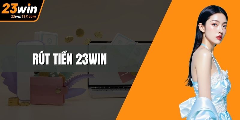 Rút Tiền 23WIN Nhanh Chóng, Bảo Mật Và Thao Tác Dễ Dàng