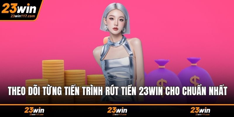 Theo dõi từng tiến trình rút tiền 23WIN cho chuẩn nhất